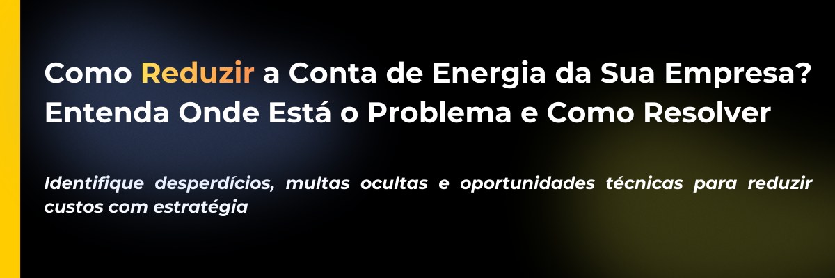 Como Reduzir a Conta de Energia da Sua Empresa? Entenda Onde Está o Problema e Como Resolver